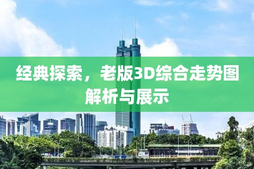 经典探索，老版3D综合走势图解析与展示