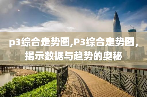 p3综合走势图,P3综合走势图，揭示数据与趋势的奥秘