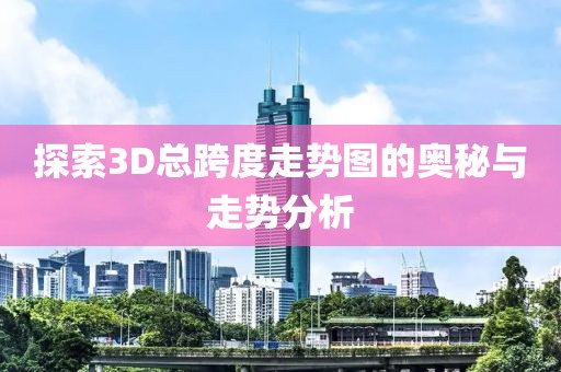 探索3D总跨度走势图的奥秘与走势分析