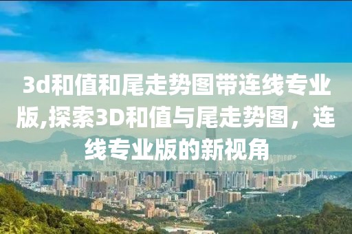 3d和值和尾走势图带连线专业版,探索3D和值与尾走势图，连线专业版的新视角