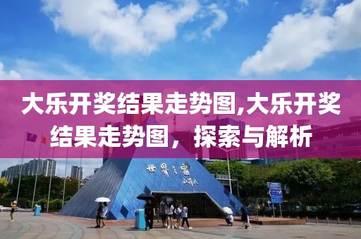 大乐开奖结果走势图,大乐开奖结果走势图，探索与解析