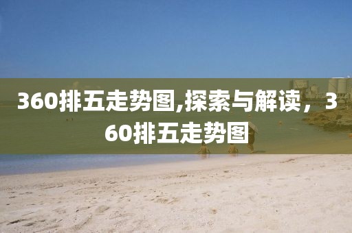 360排五走势图,探索与解读，360排五走势图