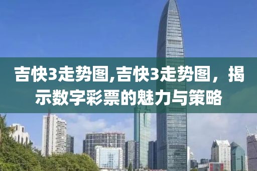 吉快3走势图,吉快3走势图，揭示数字彩票的魅力与策略