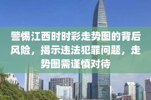 警惕江西时时彩走势图的背后风险，揭示违法犯罪问题，走势图需谨慎对待