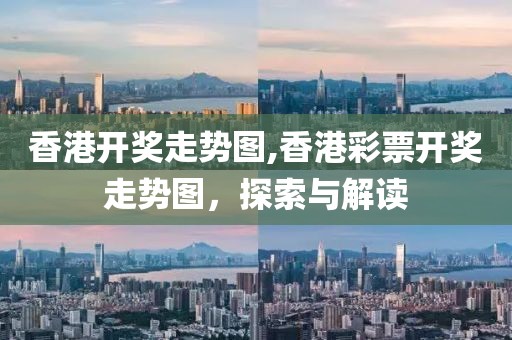 香港开奖走势图,香港彩票开奖走势图，探索与解读