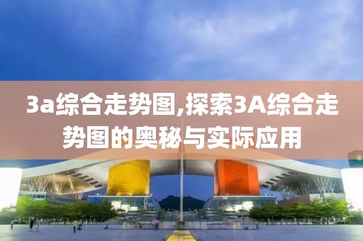 3a综合走势图,探索3A综合走势图的奥秘与实际应用