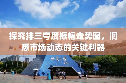 探究排三夸度振幅走势图，洞悉市场动态的关键利器