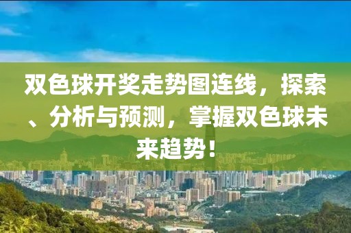 双色球开奖走势图连线，探索、分析与预测，掌握双色球未来趋势！