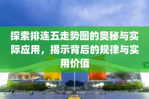 探索排连五走势图的奥秘与实际应用，揭示背后的规律与实用价值