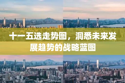 十一五选走势图，洞悉未来发展趋势的战略蓝图