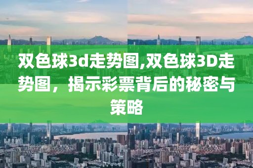 双色球3d走势图,双色球3D走势图，揭示彩票背后的秘密与策略