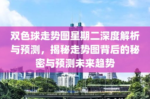 双色球走势图星期二深度解析与预测，揭秘走势图背后的秘密与预测未来趋势