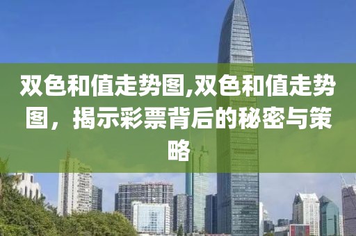 双色和值走势图,双色和值走势图，揭示彩票背后的秘密与策略