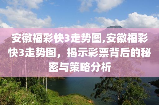 安徽福彩快3走势图,安徽福彩快3走势图，揭示彩票背后的秘密与策略分析