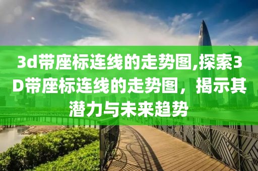 3d带座标连线的走势图,探索3D带座标连线的走势图，揭示其潜力与未来趋势