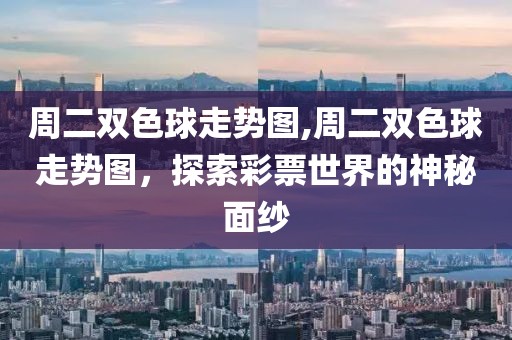 周二双色球走势图,周二双色球走势图，探索彩票世界的神秘面纱