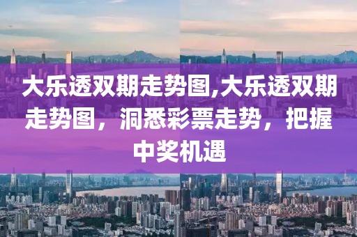 大乐透双期走势图,大乐透双期走势图，洞悉彩票走势，把握中奖机遇