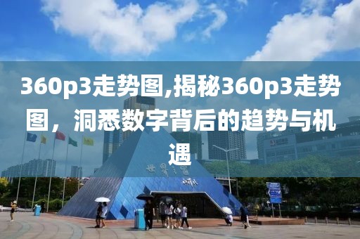 360p3走势图,揭秘360p3走势图，洞悉数字背后的趋势与机遇