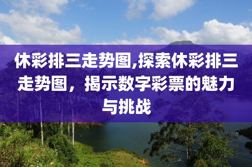 休彩排三走势图,探索休彩排三走势图，揭示数字彩票的魅力与挑战