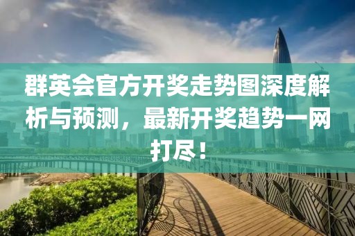 群英会官方开奖走势图深度解析与预测，最新开奖趋势一网打尽！