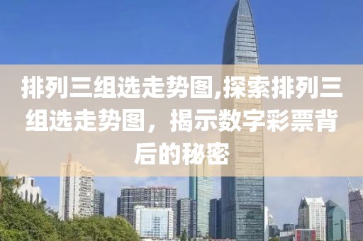 排列三组选走势图,探索排列三组选走势图，揭示数字彩票背后的秘密