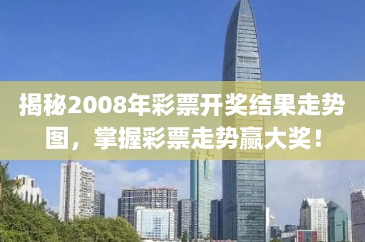 揭秘2008年彩票开奖结果走势图，掌握彩票走势赢大奖！