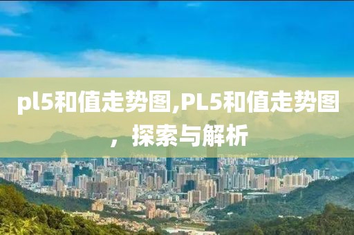 pl5和值走势图,PL5和值走势图，探索与解析