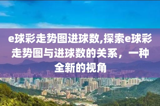 e球彩走势图进球数,探索e球彩走势图与进球数的关系，一种全新的视角