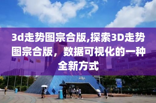 3d走势图宗合版,探索3D走势图宗合版，数据可视化的一种全新方式