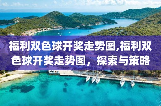 福利双色球开奖走势图,福利双色球开奖走势图，探索与策略