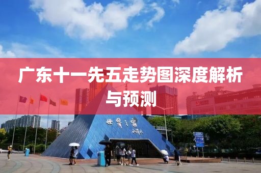 广东十一先五走势图深度解析与预测