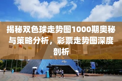 揭秘双色球走势图1000期奥秘与策略分析，彩票走势图深度剖析