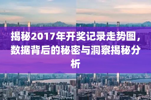 揭秘2017年开奖记录走势图，数据背后的秘密与洞察揭秘分析