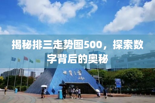 揭秘排三走势图500，探索数字背后的奥秘