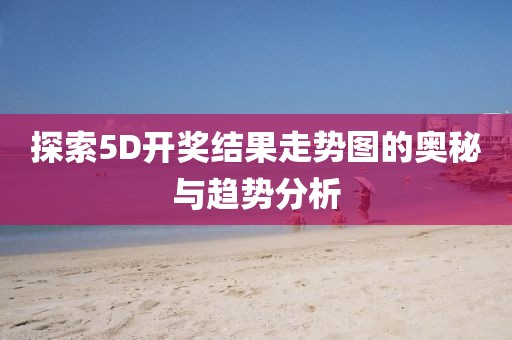 探索5D开奖结果走势图的奥秘与趋势分析