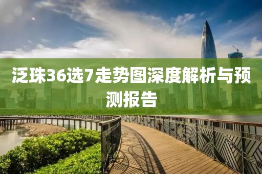 泛珠36选7走势图深度解析与预测报告