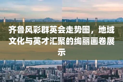 齐鲁风彩群英会走势图，地域文化与英才汇聚的绚丽画卷展示