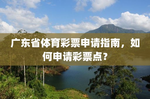 广东省体育彩票申请指南，如何申请彩票点？