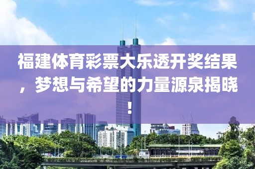 福建体育彩票大乐透开奖结果，梦想与希望的力量源泉揭晓！