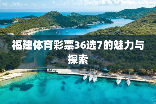 福建体育彩票36选7的魅力与探索