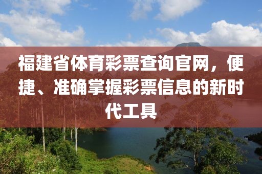 福建省体育彩票查询官网，便捷、准确掌握彩票信息的新时代工具