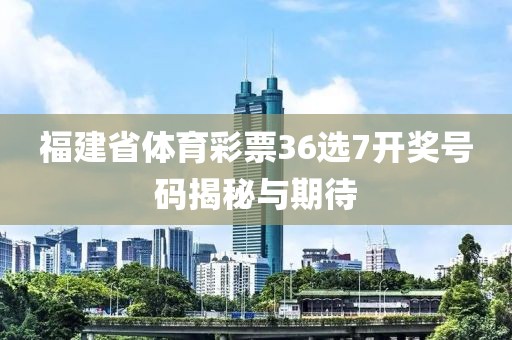 福建省体育彩票36选7开奖号码揭秘与期待