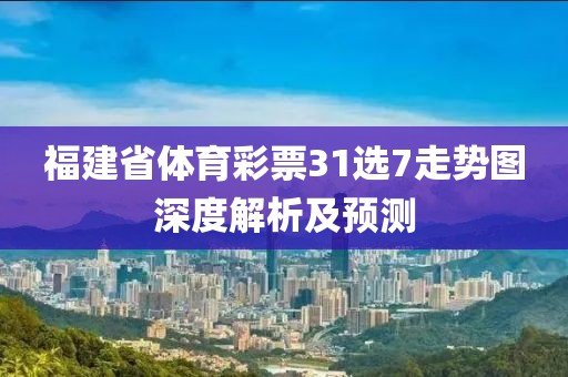 福建省体育彩票31选7走势图深度解析及预测