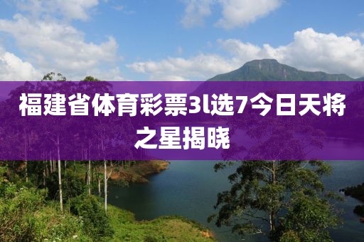 福建省体育彩票3l选7今日天将之星揭晓