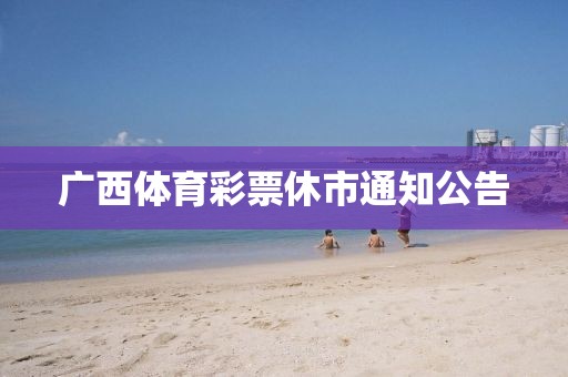 广西体育彩票休市通知公告