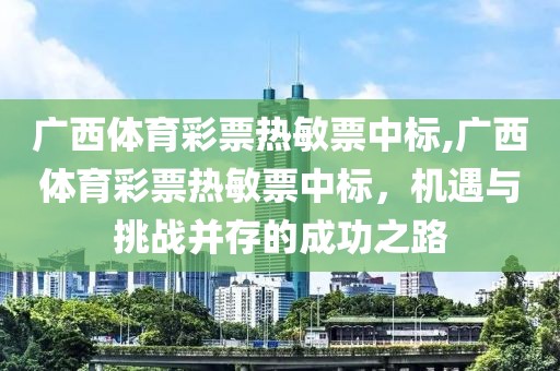 广西体育彩票热敏票中标,广西体育彩票热敏票中标，机遇与挑战并存的成功之路