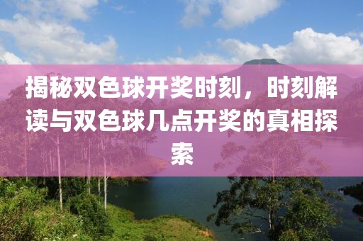 揭秘双色球开奖时刻，时刻解读与双色球几点开奖的真相探索