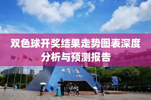 双色球开奖结果走势图表深度分析与预测报告