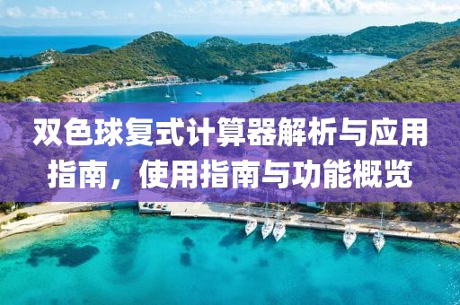 双色球复式计算器解析与应用指南，使用指南与功能概览