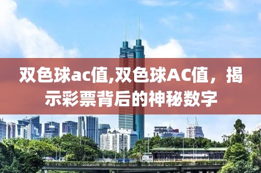 双色球ac值,双色球AC值，揭示彩票背后的神秘数字